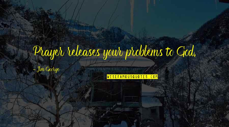 Thesiren Quotes By Jim George: Prayer releases your problems to God.