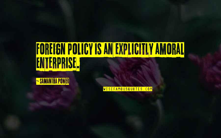Thesis Inspirational Quotes By Samantha Power: Foreign policy is an explicitly amoral enterprise. Thesis Inspirational Quotes By Samantha Power: Foreign policy is an explicitly amoral enterprise.