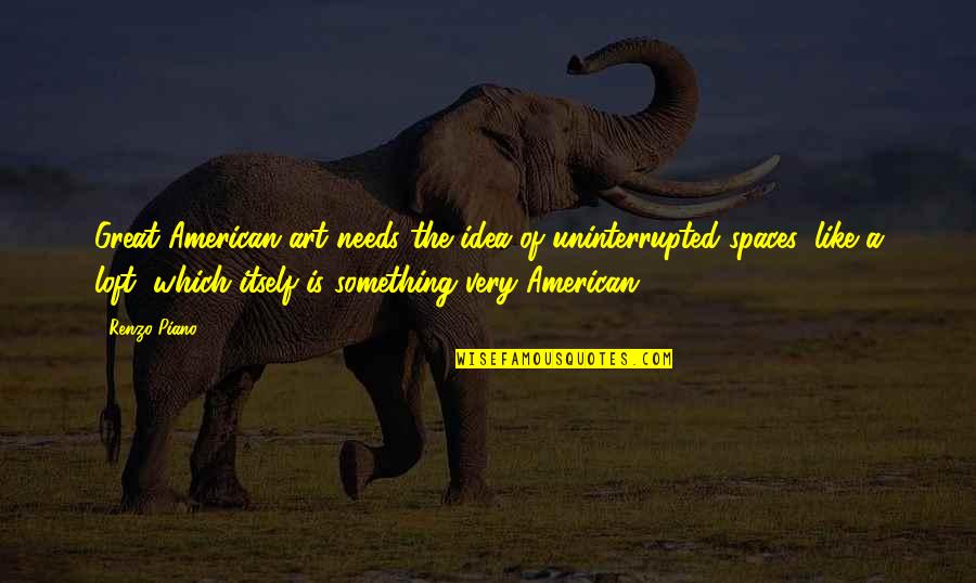Thesoulofalllivingcreatures Quotes By Renzo Piano: Great American art needs the idea of uninterrupted