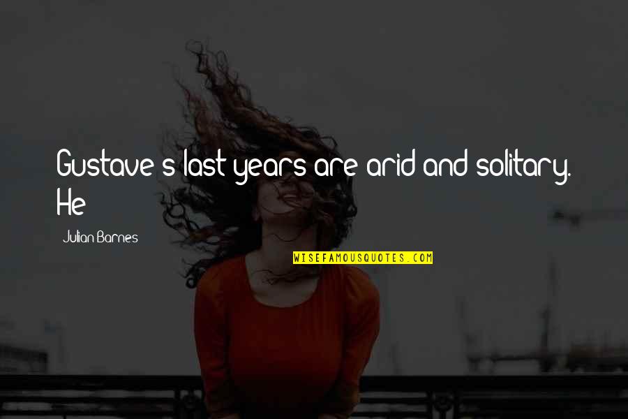 Thespecial Quotes By Julian Barnes: Gustave's last years are arid and solitary. He Thespecial Quotes By Julian Barnes: Gustave's last years are arid and solitary. He