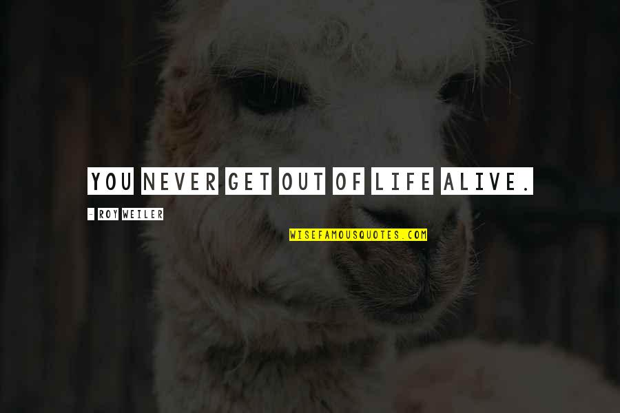 Thespian Catalyst Quotes By Roy Weiler: You never get out of life alive. Thespian Catalyst Quotes By Roy Weiler: You never get out of life alive.