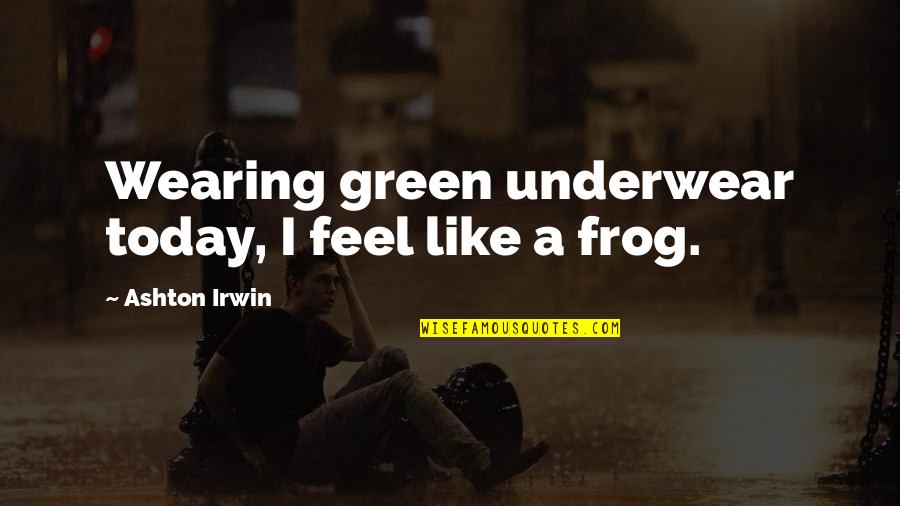 Thess Quotes By Ashton Irwin: Wearing green underwear today, I feel like a Thess Quotes By Ashton Irwin: Wearing green underwear today, I feel like a