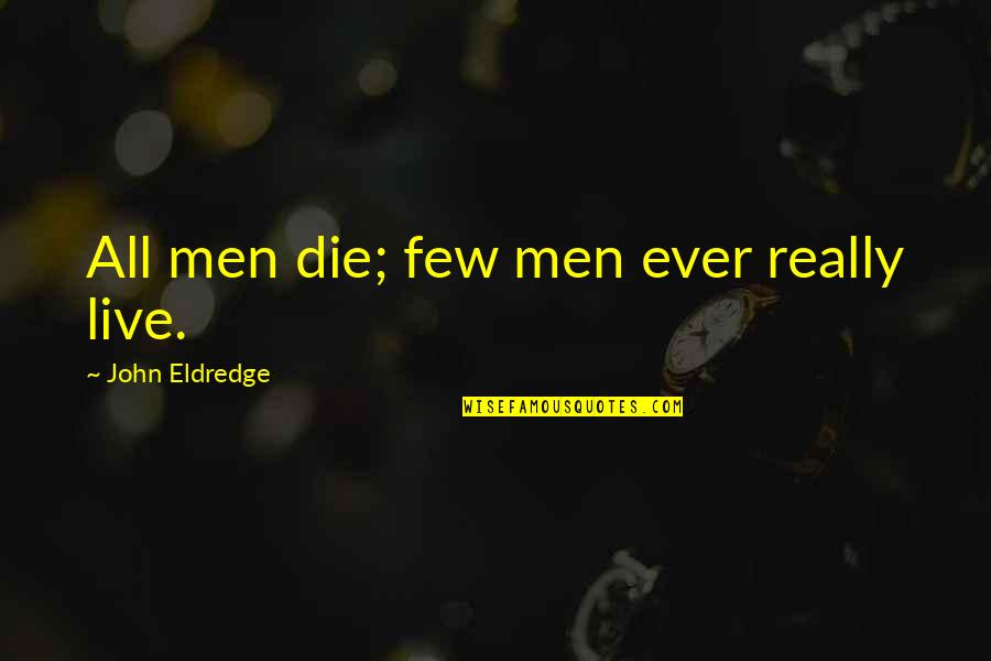 Thess Quotes By John Eldredge: All men die; few men ever really live.