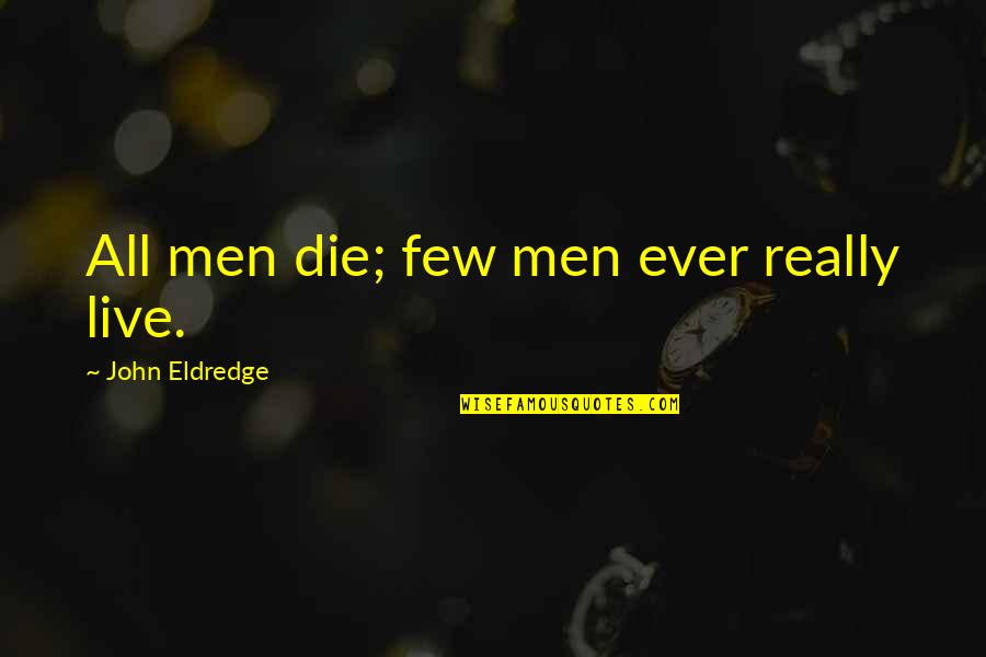 Thess Quotes By John Eldredge: All men die; few men ever really live. Thess Quotes By John Eldredge: All men die; few men ever really live.