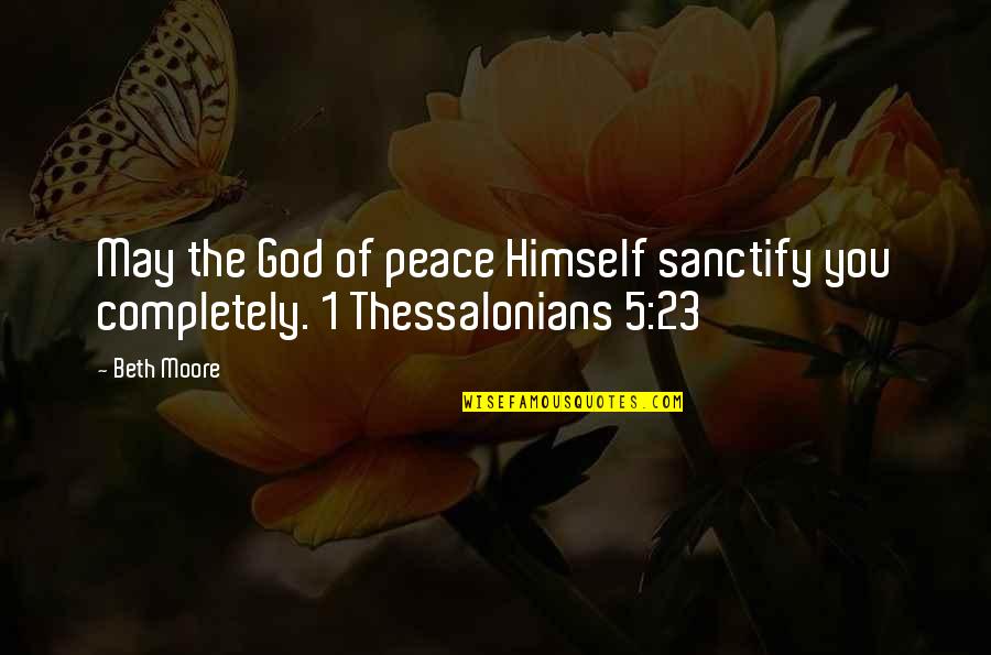Thessalonians 5 Quotes By Beth Moore: May the God of peace Himself sanctify you