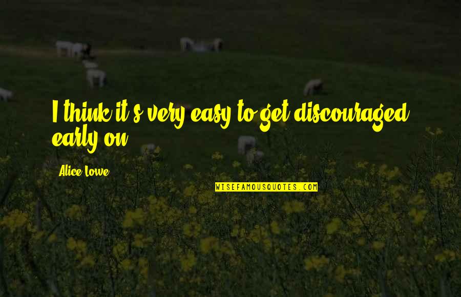 Thessalonians Quotes By Alice Lowe: I think it's very easy to get discouraged