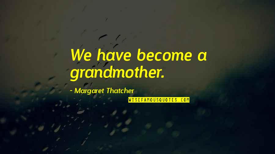 Thestuff Quotes By Margaret Thatcher: We have become a grandmother.