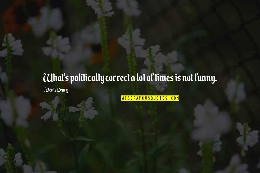 Thet're Quotes By Denis Leary: What's politically correct a lot of times is Thet're Quotes By Denis Leary: What's politically correct a lot of times is