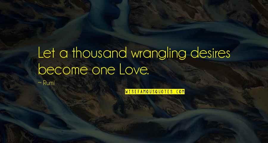 Theunissen Name Quotes By Rumi: Let a thousand wrangling desires become one Love.