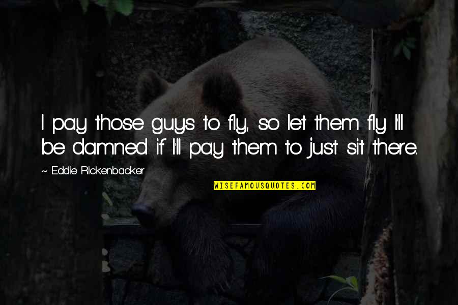 Thevaram Thirumurai Quotes By Eddie Rickenbacker: I pay those guys to fly, so let Thevaram Thirumurai Quotes By Eddie Rickenbacker: I pay those guys to fly, so let