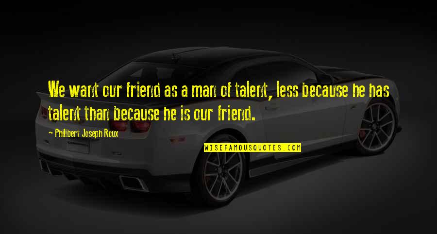Thewickeddeep Quotes By Philibert Joseph Roux: We want our friend as a man of Thewickeddeep Quotes By Philibert Joseph Roux: We want our friend as a man of