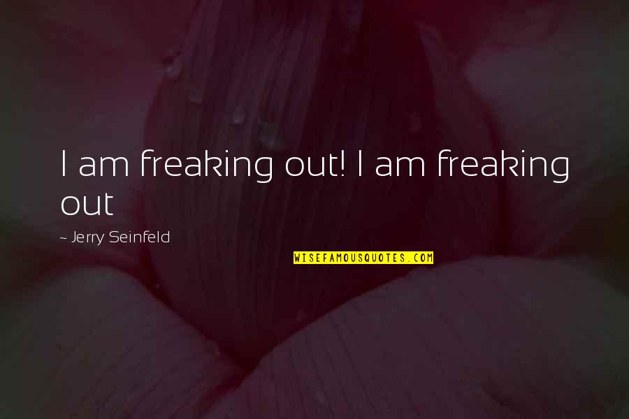 Thewlis Friel Quotes By Jerry Seinfeld: I am freaking out! I am freaking out Thewlis Friel Quotes By Jerry Seinfeld: I am freaking out! I am freaking out