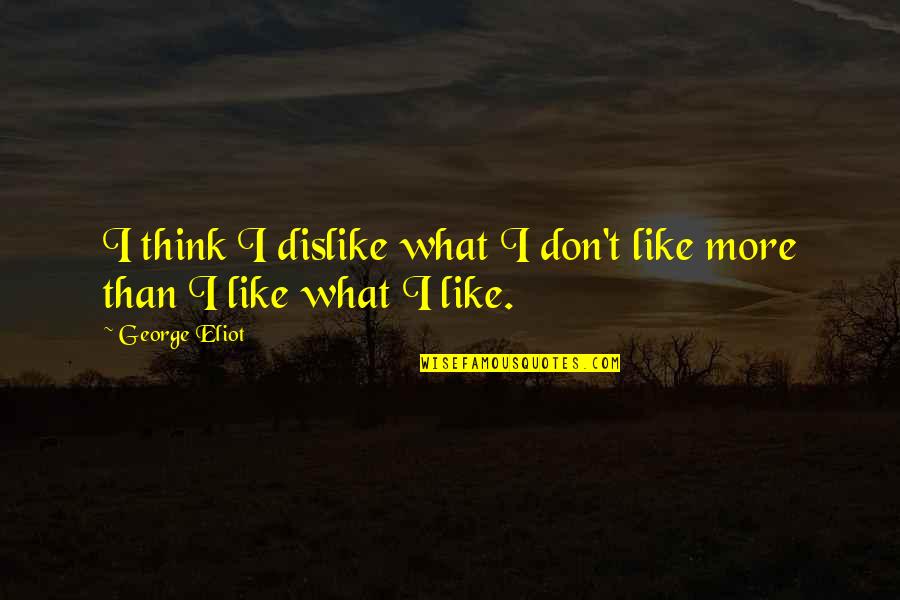 Theworst Quotes By George Eliot: I think I dislike what I don't like