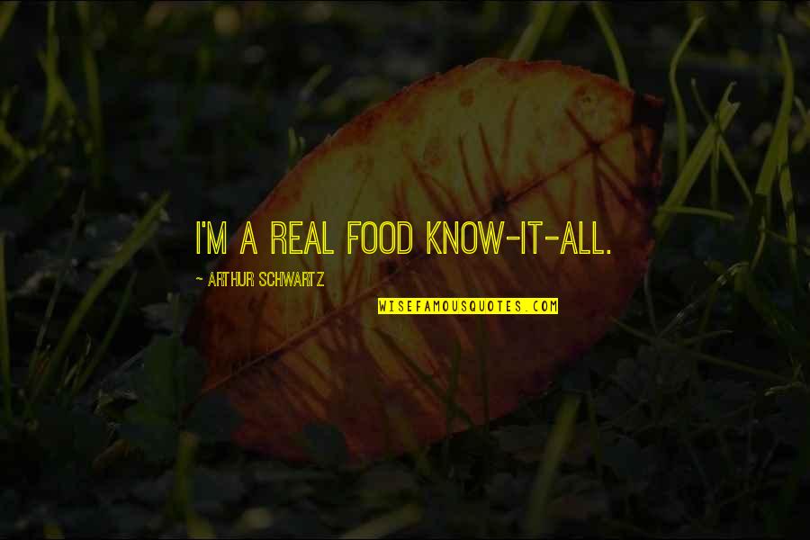 Thew's Quotes By Arthur Schwartz: I'm a real food know-it-all. Thew's Quotes By Arthur Schwartz: I'm a real food know-it-all.