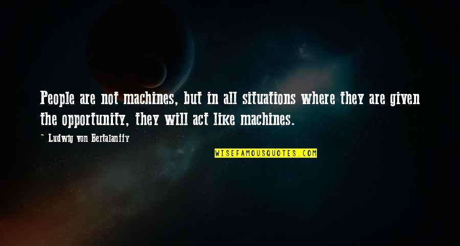 They Act Like Quotes By Ludwig Von Bertalanffy: People are not machines, but in all situations