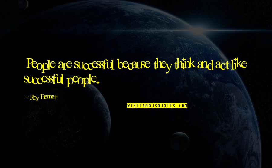 They Act Like Quotes By Roy Bennett: People are successful because they think and act