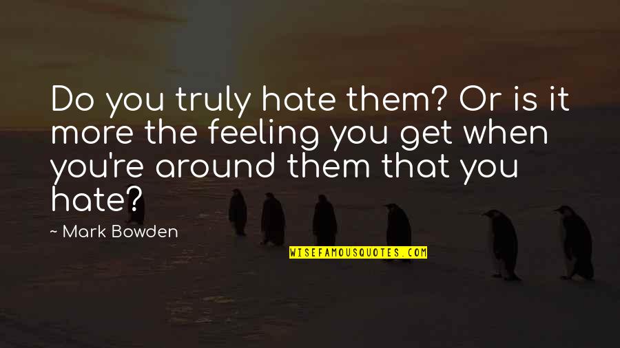 They All Hate Us Quotes By Mark Bowden: Do you truly hate them? Or is it