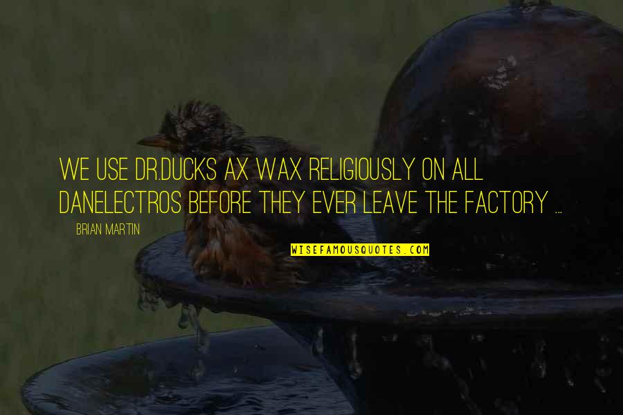 They All Leave Quotes By Brian Martin: We use Dr.Ducks Ax Wax religiously on all They All Leave Quotes By Brian Martin: We use Dr.Ducks Ax Wax religiously on all