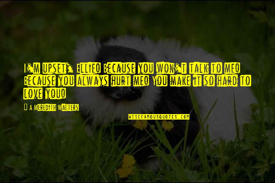 They Always Hurt Me Quotes By A Meredith Walters: I'm upset, Ellie! Because you won't talk to They Always Hurt Me Quotes By A Meredith Walters: I'm upset, Ellie! Because you won't talk to