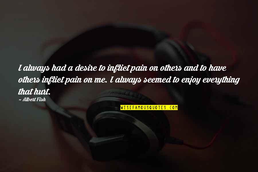 They Always Hurt Me Quotes By Albert Fish: I always had a desire to inflict pain They Always Hurt Me Quotes By Albert Fish: I always had a desire to inflict pain