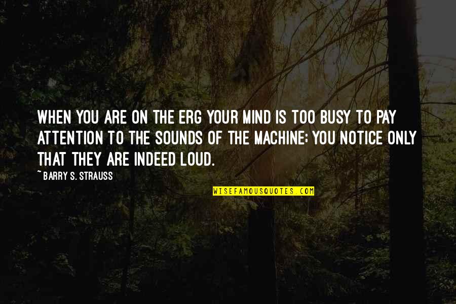 They Are Busy Quotes By Barry S. Strauss: When you are on the erg your mind