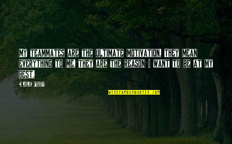 They Are My Everything Quotes By Julie Foudy: My teammates are the ultimate motivation. They mean