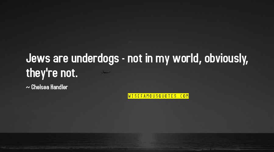 They Are My World Quotes By Chelsea Handler: Jews are underdogs - not in my world,