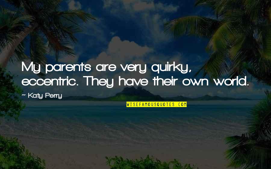 They Are My World Quotes By Katy Perry: My parents are very quirky, eccentric. They have