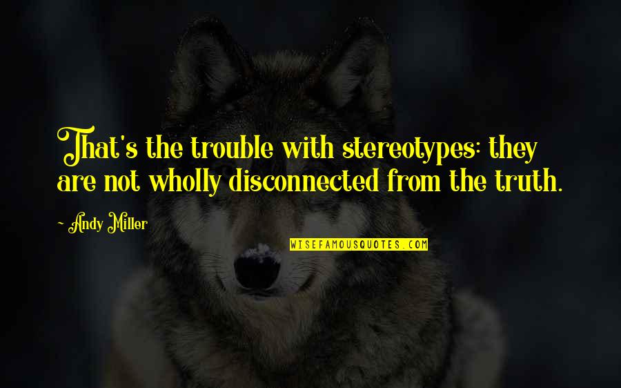 They Are Not Quotes By Andy Miller: That's the trouble with stereotypes: they are not