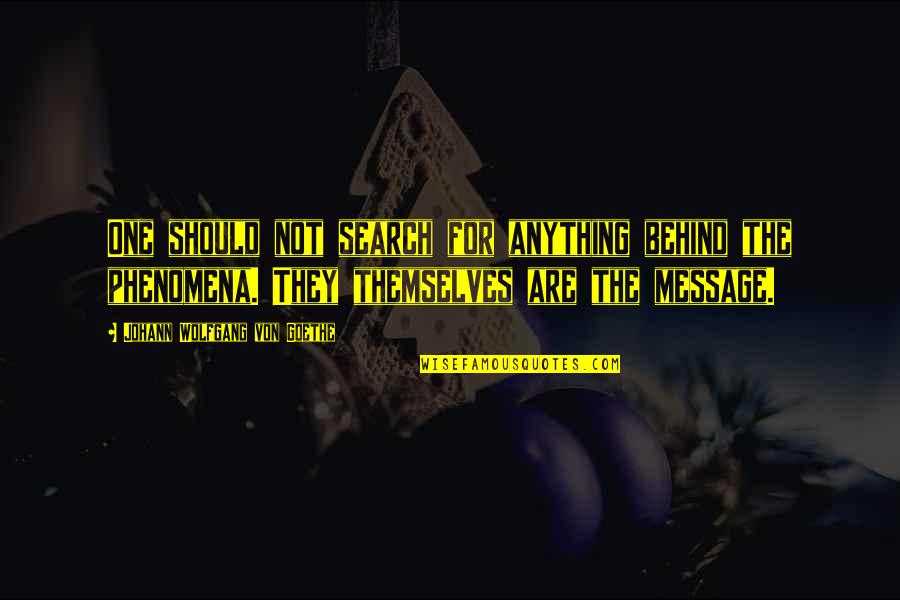They Are Not Quotes By Johann Wolfgang Von Goethe: One should not search for anything behind the They Are Not Quotes By Johann Wolfgang Von Goethe: One should not search for anything behind the