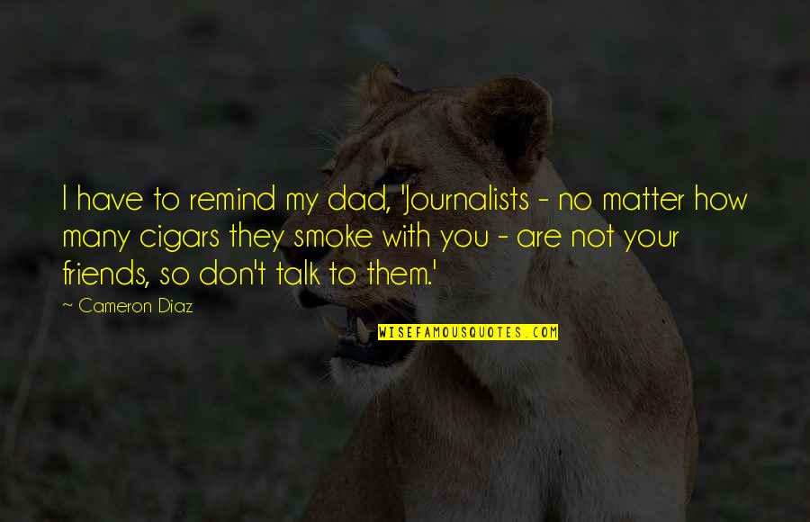 They Are Not Your Friends Quotes By Cameron Diaz: I have to remind my dad, 'Journalists -