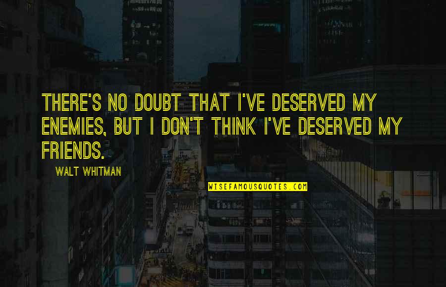 They Are Not Your Friends Quotes By Walt Whitman: There's no doubt that I've deserved my enemies,