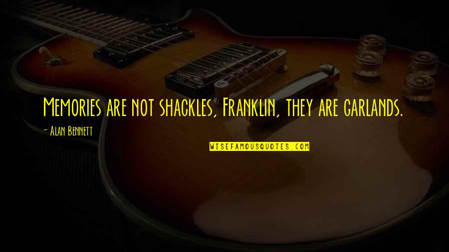 They Are Quotes By Alan Bennett: Memories are not shackles, Franklin, they are garlands. They Are Quotes By Alan Bennett: Memories are not shackles, Franklin, they are garlands.