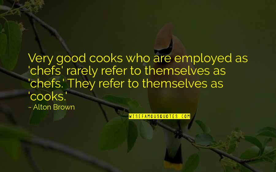 They Are Quotes By Alton Brown: Very good cooks who are employed as 'chefs' They Are Quotes By Alton Brown: Very good cooks who are employed as 'chefs'