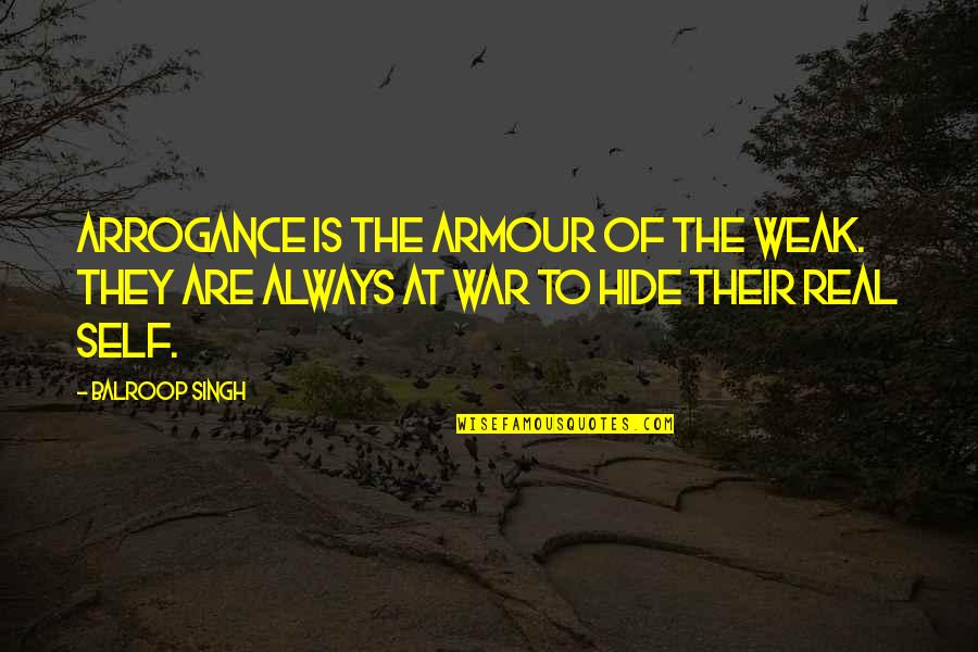They Are Quotes By Balroop Singh: Arrogance is the armour of the weak. They They Are Quotes By Balroop Singh: Arrogance is the armour of the weak. They