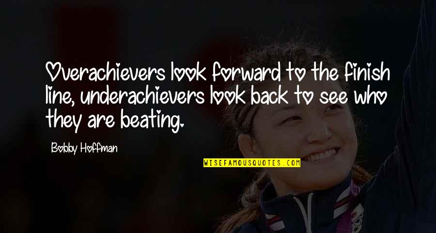 They Are Quotes By Bobby Hoffman: Overachievers look forward to the finish line, underachievers They Are Quotes By Bobby Hoffman: Overachievers look forward to the finish line, underachievers