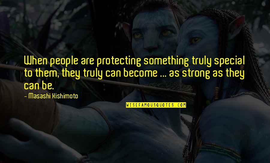 They Are Quotes By Masashi Kishimoto: When people are protecting something truly special to They Are Quotes By Masashi Kishimoto: When people are protecting something truly special to