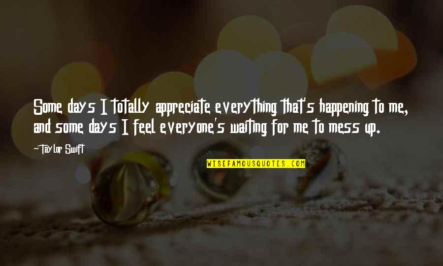 They B Waiting For U To Mess Up Quotes By Taylor Swift: Some days I totally appreciate everything that's happening They B Waiting For U To Mess Up Quotes By Taylor Swift: Some days I totally appreciate everything that's happening