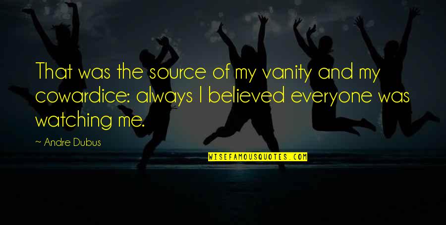 They Believed In Me Quotes By Andre Dubus: That was the source of my vanity and