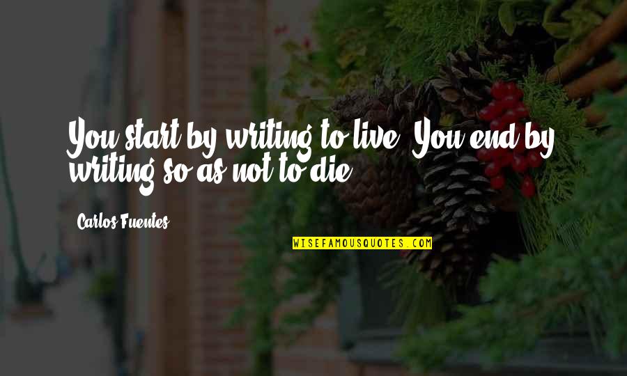 They Both Die At The End Quotes By Carlos Fuentes: You start by writing to live. You end