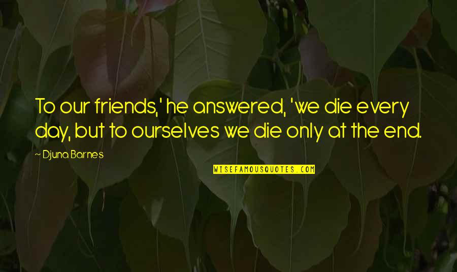 They Both Die At The End Quotes By Djuna Barnes: To our friends,' he answered, 'we die every