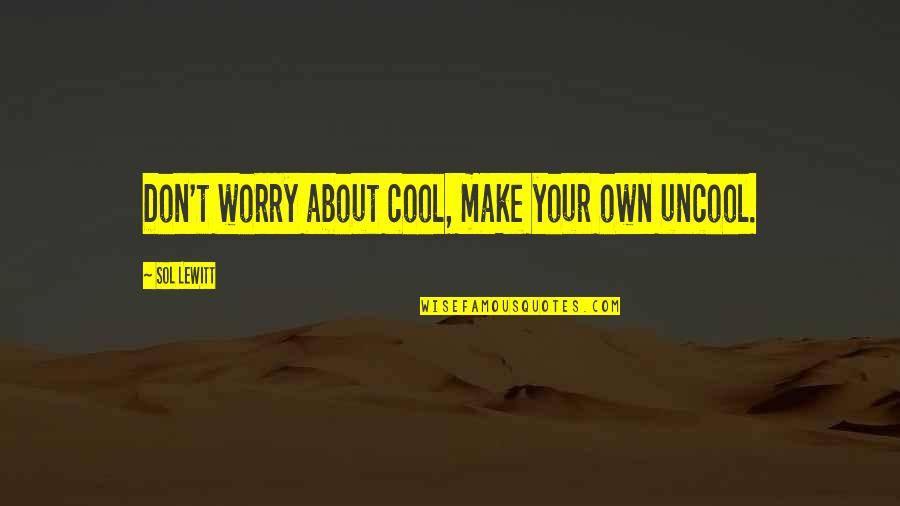 They Bring A Knife We Bring A Gun Quote Quotes By Sol LeWitt: Don't worry about cool, make your own uncool.