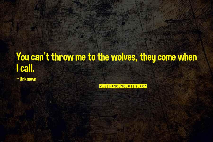 They Call Me Quotes By Unknown: You can't throw me to the wolves, they