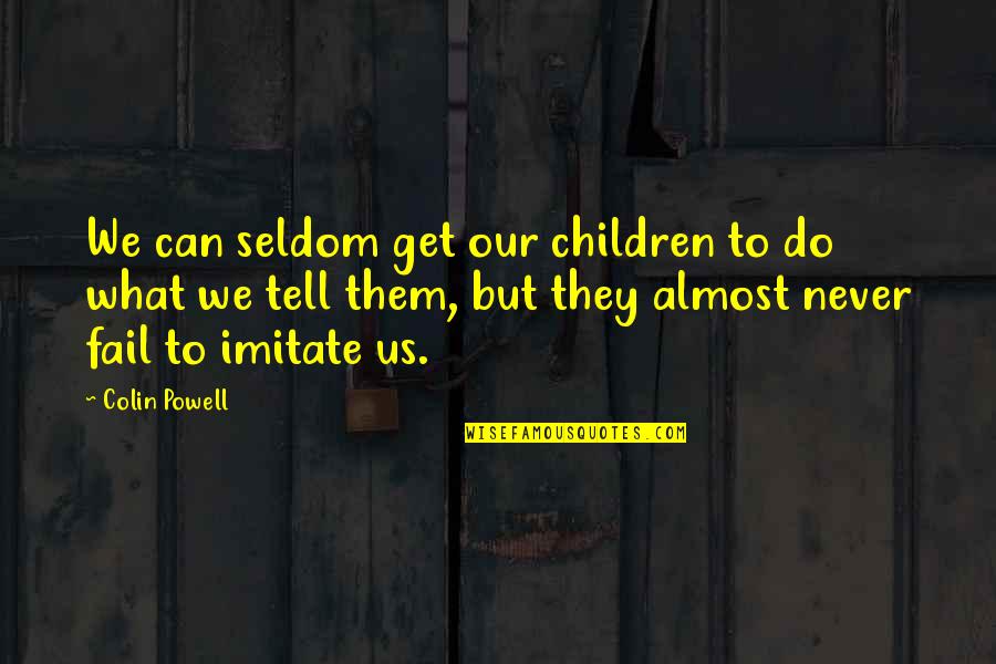 They Can Imitate You Quotes By Colin Powell: We can seldom get our children to do They Can Imitate You Quotes By Colin Powell: We can seldom get our children to do