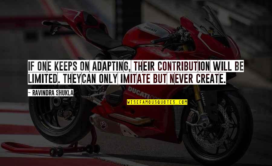 They Can Imitate You Quotes By Ravindra Shukla: If one keeps on adapting, their contribution will They Can Imitate You Quotes By Ravindra Shukla: If one keeps on adapting, their contribution will