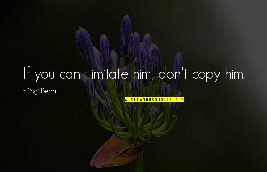 They Can Imitate You Quotes By Yogi Berra: If you can't imitate him, don't copy him. They Can Imitate You Quotes By Yogi Berra: If you can't imitate him, don't copy him.