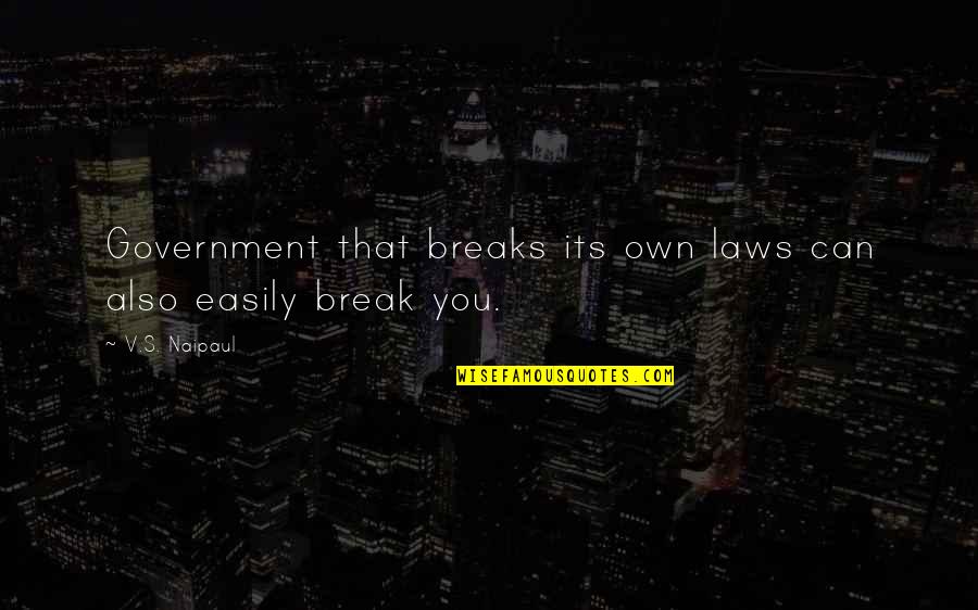 They Can't Break You Quotes By V.S. Naipaul: Government that breaks its own laws can also
