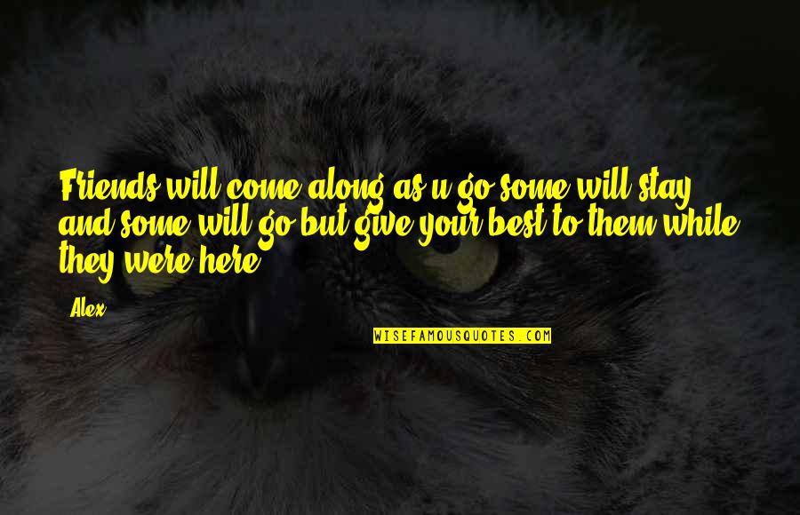 They Come And They Go Quotes By Alex: Friends will come along as u go some