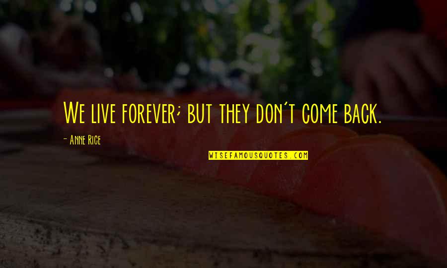They Come Back Quotes By Anne Rice: We live forever; but they don't come back. They Come Back Quotes By Anne Rice: We live forever; but they don't come back.