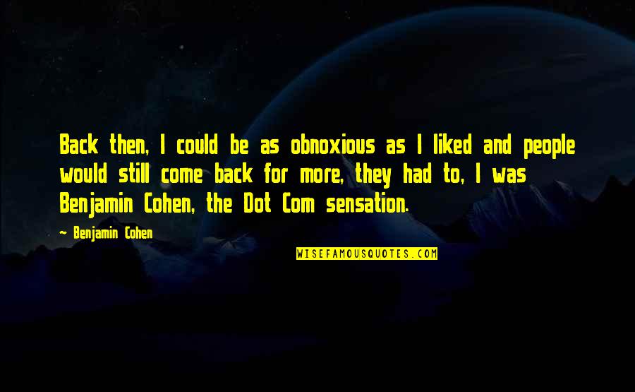 They Come Back Quotes By Benjamin Cohen: Back then, I could be as obnoxious as They Come Back Quotes By Benjamin Cohen: Back then, I could be as obnoxious as